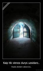 Kaip tik vienos durys uzsidaro.. - Visada atsidaro sekancios..
