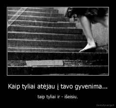 Kaip tyliai atėjau į tavo gyvenima... - taip tyliai ir - išeisiu.