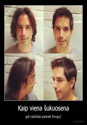 Kaip viena šukuosena - gali radikaliai pakeisti žmogų?