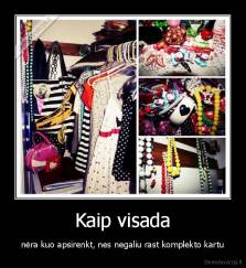 Kaip visada - nėra kuo apsirenkt, nes negaliu rast komplekto kartu