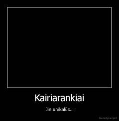 Kairiarankiai - Jie unikalūs..