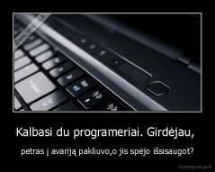 Kalbasi du programeriai. Girdėjau,  - petras į avariją pakliuvo,o jis spėjo išsisaugot?