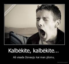 Kalbėkite, kalbėkite...  - Aš visada žiovauju kai man įdomu. 