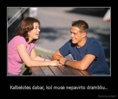 Kalbėkitės dabar, kol musė nepavirto drambliu.. - 