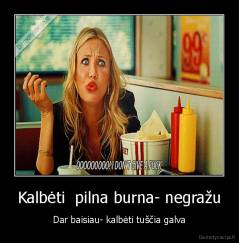 Kalbėti  pilna burna- negražu - Dar baisiau- kalbėti tuščia galva