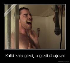 Kalbi kaip giedi, o giedi chujovai - 