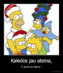 Kalėdos jau ateina, - O saulė tai išeina !