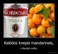 Kalėdos kvepia mandarinais, - o Naujieji vodka.