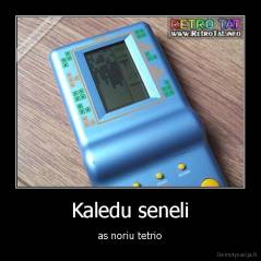 Kaledu seneli - as noriu tetrio