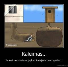 Kaleimas... - Jis net neisivaizduoja,kad kalejime buvo geriau...