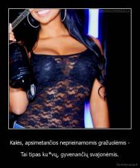 Kalės, apsimetančios neprieinamomis gražuolėmis - - Tai tipas ku*vų, gyvenančių svajonėmis.