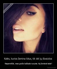 Kalės, kurios žemina kitus, tik dėl jų išvaizdos  - Nepamirškit, visas grožis kažkada nuvysta. Ką žeminsit tada?