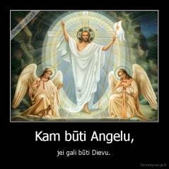 Kam būti Angelu, - jei gali būti Dievu.