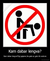 Kam dabar lengva? - Kam dabar lengva?Ogi gejams.Jie gala su galu tik suduria