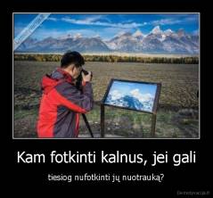 Kam fotkinti kalnus, jei gali - tiesiog nufotkinti jų nuotrauką?