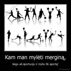 Kam man mylėti merginą, - Jeigu aš sportuoju ir myliu tik sportą!