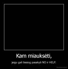 Kam miauksėti, - jeigu gali tiesiog pasakyti NO ir HELP.