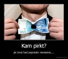 Kam pirkt? - jei zinai kad paprasto nenesiosi....