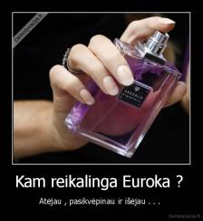 Kam reikalinga Euroka ?  - Atėjau , pasikvėpinau ir išėjau . . . 