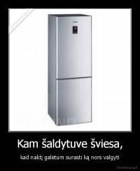 Kam šaldytuve šviesa, - kad naktį galėtum surasti ką nors valgyti