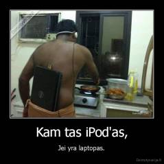 Kam tas iPod'as, - Jei yra laptopas.