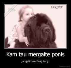 Kam tau mergaite ponis - jai gali turėt tokį šunį.