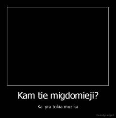Kam tie migdomieji? - Kai yra tokia muzika