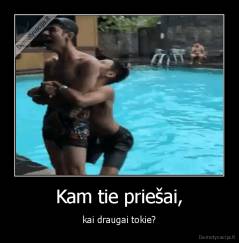 Kam tie priešai, - kai draugai tokie?