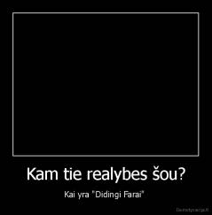 Kam tie realybes šou? - Kai yra "Didingi Farai" 
