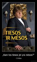 „Kam tos tiesos jei yra mėsos?“ - - S.Poška