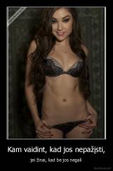 Kam vaidint, kad jos nepažįsti, - jei žinai, kad be jos negali