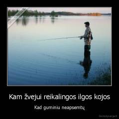 Kam žvejui reikalingos ilgos kojos - Kad guminiu neapsemtų