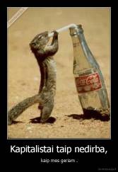 Kapitalistai taip nedirba, -  kaip mes geriam .