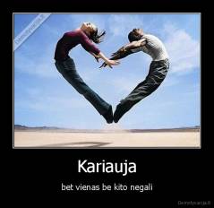 Kariauja - bet vienas be kito negali