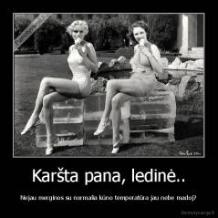 Karšta pana, ledinė.. - Nejau merginos su normalia kūno temperatūra jau nebe madoj?