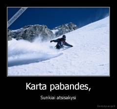 Karta pabandes, - Sunkiai atsisakysi