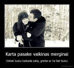 Karta pasake vaikinas merginai - Vistiek busiu kaskada salia, greitai ar ne bet busiu