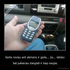 Karta roviau ant akmens ir gaila... jis... istisko - bet pakeiciau dangteli ir kaip naujas