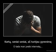 Kartą, seniai seniai, aš turėjau gyvenimą - O tada man įvedė internetą...