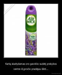 Kartą skaitydamas oro gaiviklio sudėtį prekybos - centre iš įpročio pradėjau šikti...