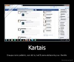 Kartais - Draugus norisi pašalinti, vien dėl to, kad fb siena atsilaisvintų nuo  šlamšto
