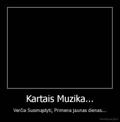 Kartais Muzika... - Verčia Susimąstyti, Primena jaunas dienas...