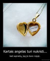 Kartais angelas turi nukristi... - kad suprastų, jog jis buvo rojuje..
