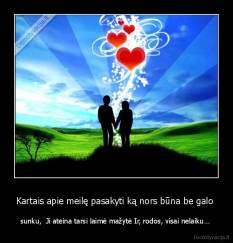 Kartais apie meilę pasakyti ką nors būna be galo  - sunku,  Ji ateina tarsi laimė mažytė Ir, rodos, visai nelaiku… 