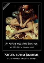 Kartais apima jausmas, - kad visi normalūs o tu vienas kvailas :D