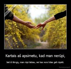 Kartais aš apsimetu, kad man nerūpi, - bet iš tikrųjų, man rūpi labiau, nei kas nors kitas gali rūpėti.