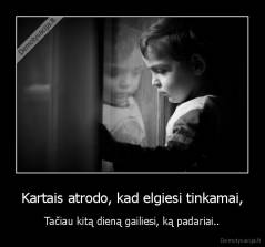 Kartais atrodo, kad elgiesi tinkamai, - Tačiau kitą dieną gailiesi, ką padariai..