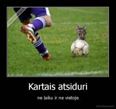 Kartais atsiduri - ne laiku ir ne vietoje