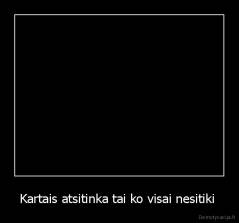 Kartais atsitinka tai ko visai nesitiki  - 