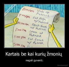 Kartais be kai kurių žmonių  - negali gyventi.